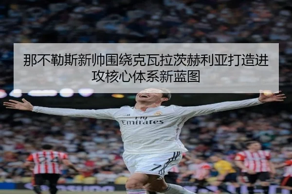 那不勒斯新帅围绕克瓦拉茨赫利亚打造进攻核心体系新蓝图