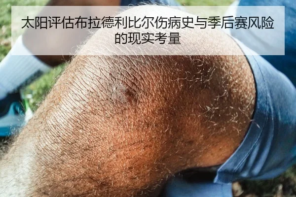 太阳评估布拉德利比尔伤病史与季后赛风险的现实考量