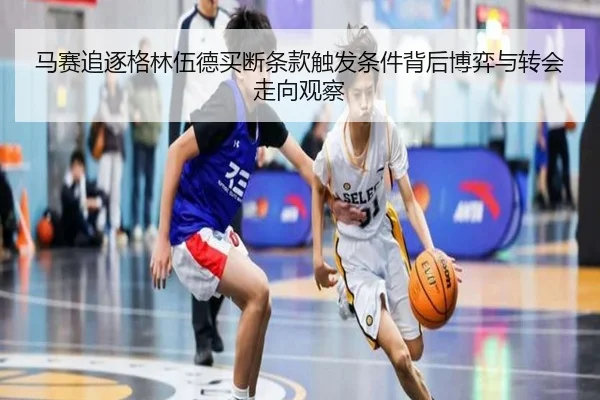 马赛追逐格林伍德买断条款触发条件背后博弈与转会走向观察