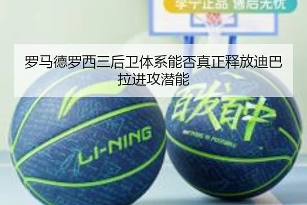 罗马德罗西三后卫体系能否真正释放迪巴拉进攻潜能