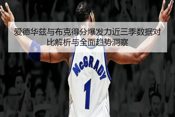 爱德华兹与布克得分爆发力近三季数据对比解析与全面趋势洞察