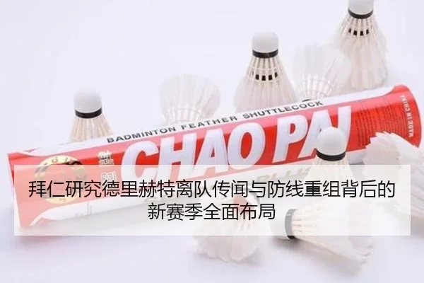 拜仁研究德里赫特离队传闻与防线重组背后的新赛季全面布局