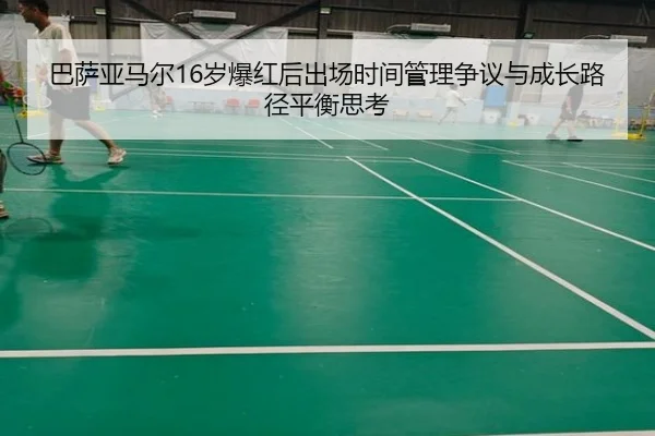 巴萨亚马尔16岁爆红后出场时间管理争议与成长路径平衡思考