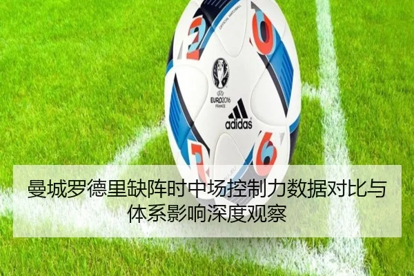 曼城罗德里缺阵时中场控制力数据对比与体系影响深度观察