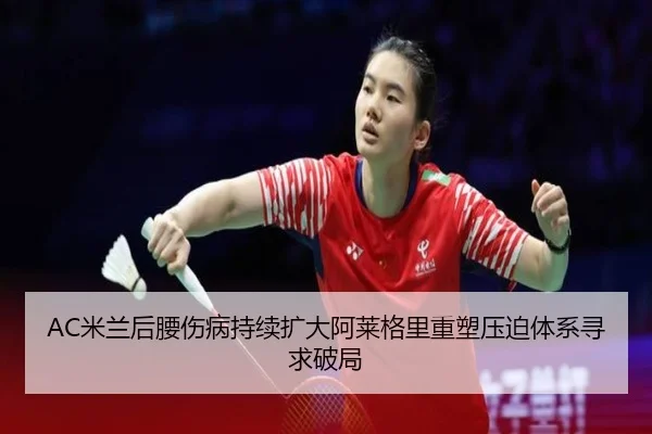 AC米兰后腰伤病持续扩大阿莱格里重塑压迫体系寻求破局