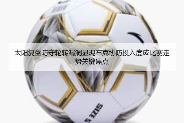 太阳复盘防守轮转漏洞显现布克协防投入度成比赛走势关键焦点